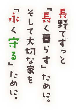 長野でずっと「長く暮らす」ために。そして大切な家を「永く守る」ために。