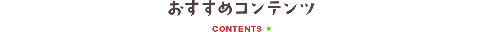 おすすめコンテンツ CONTENTS